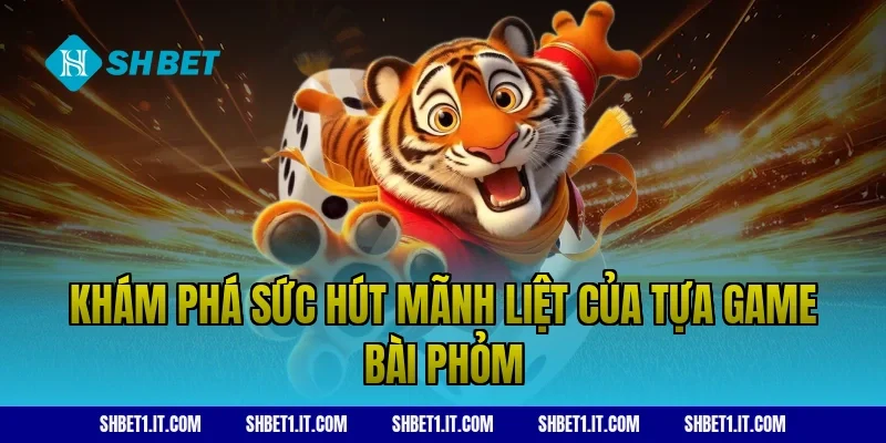 Khám phá sức hút mãnh liệt của tựa game bài phỏm