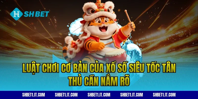 Luật chơi cơ bản của xổ số siêu tốc tân thủ cần nắm rõ