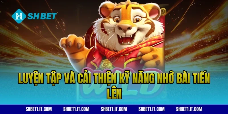Luyện tập và cải thiện kỹ năng nhớ bài tiến lên