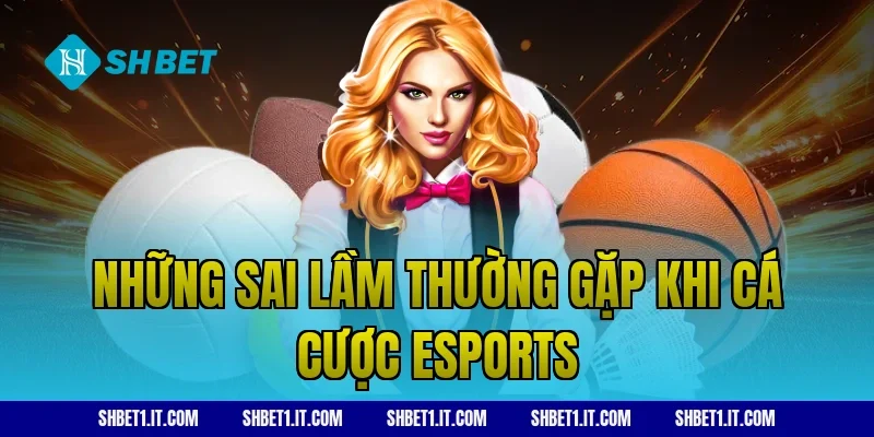 Những sai lầm thường gặp khi cá cược esports