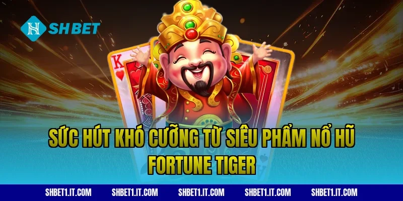 Sức hút khó cưỡng từ siêu phẩm nổ hũ Fortune Tiger