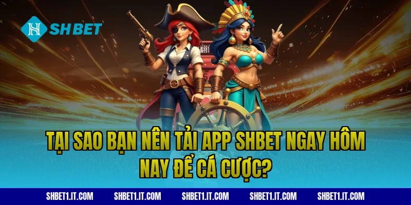 Tại sao bạn nên tải app SHBET ngay hôm nay để cá cược?