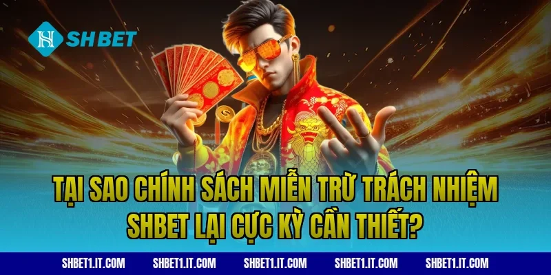 Tại sao chính sách Miễn trừ trách nhiệm SHBET lại cực kỳ cần thiết?