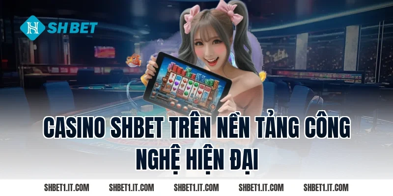 Casino SHBET trên nền tảng công nghệ hiện đại
