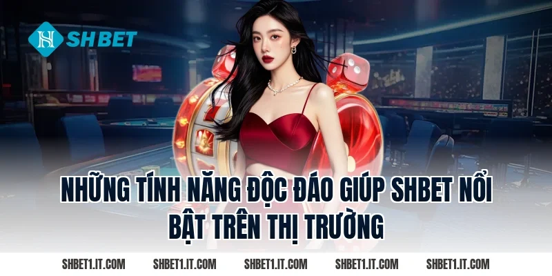 Những Tính Năng Độc Đáo Giúp SHBET Nổi Bật Trên Thị Trường